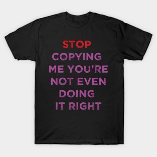 stop copying me you're not even doing it right T-Shirt